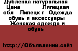 Дубленка натуральная › Цена ­ 3 500 - Липецкая обл., Липецк г. Одежда, обувь и аксессуары » Женская одежда и обувь   